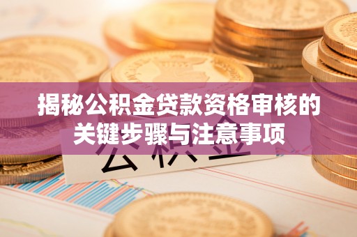 满洲里揭秘公积金贷款资格审核的关键步骤与注意事项