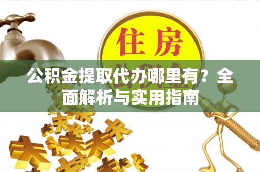 满洲里公积金提取代办哪里有？全面解析与实用指南