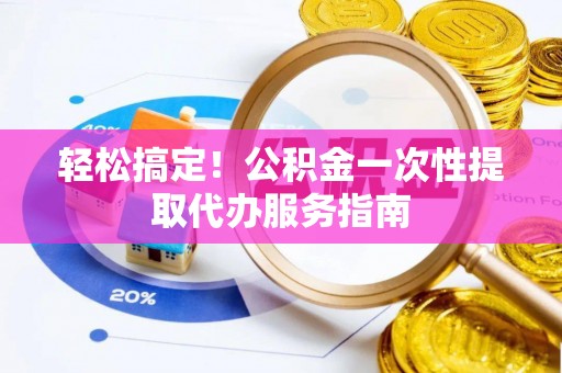 满洲里轻松搞定！公积金一次性提取代办服务指南