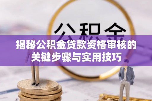满洲里揭秘公积金贷款资格审核的关键步骤与实用技巧