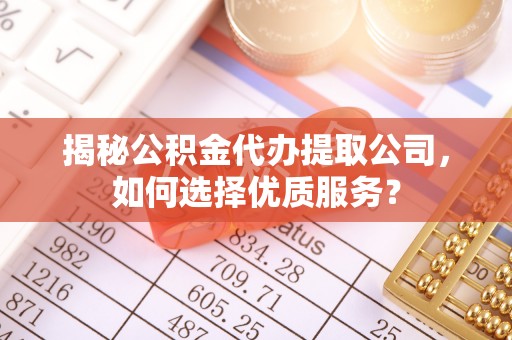 满洲里揭秘公积金代办提取公司，如何选择优质服务？