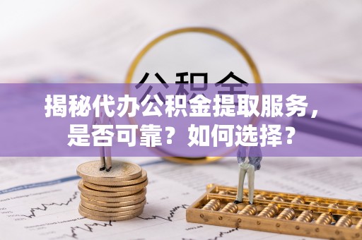 满洲里揭秘代办公积金提取服务，是否可靠？如何选择？