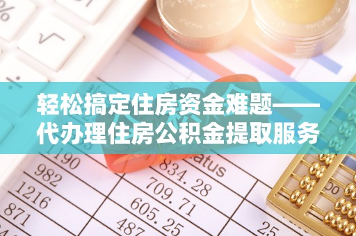 满洲里轻松搞定住房资金难题——代办理住房公积金提取服务全解析