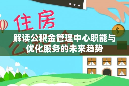 满洲里解读公积金管理中心职能与优化服务的未来趋势