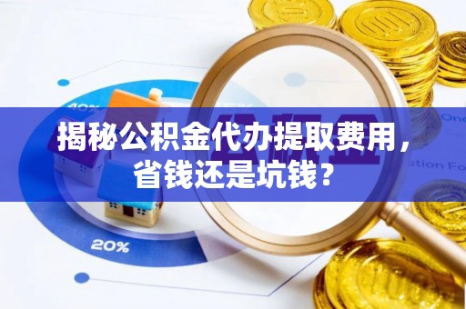 满洲里揭秘公积金代办提取费用，省钱还是坑钱？