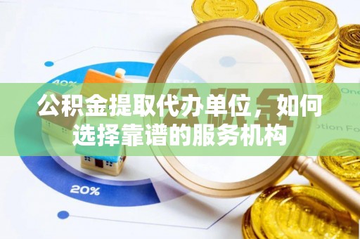 满洲里公积金提取代办单位，如何选择靠谱的服务机构