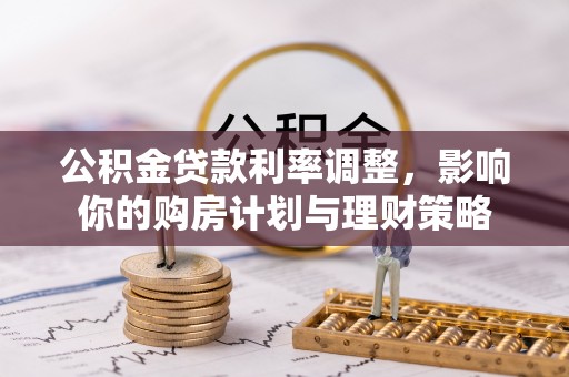 满洲里公积金贷款利率调整，影响你的购房计划与理财策略