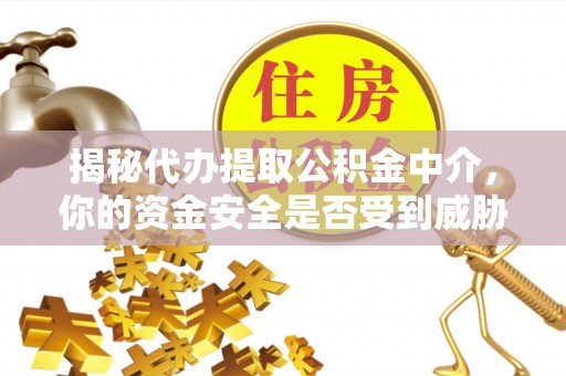 满洲里揭秘代办提取公积金中介，你的资金安全是否受到威胁？