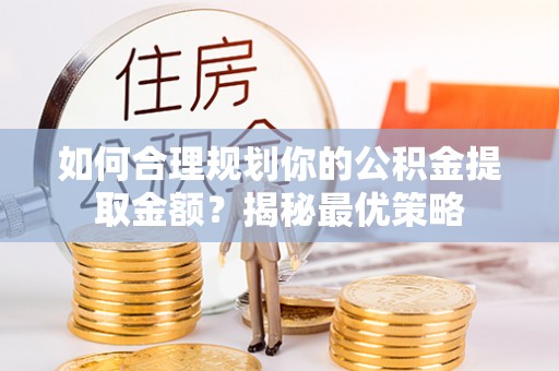 满洲里如何合理规划你的公积金提取金额？揭秘最优策略