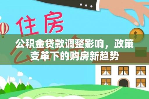 满洲里公积金贷款调整影响，政策变革下的购房新趋势