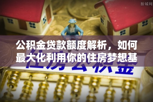 满洲里公积金贷款额度解析，如何最大化利用你的住房梦想基金