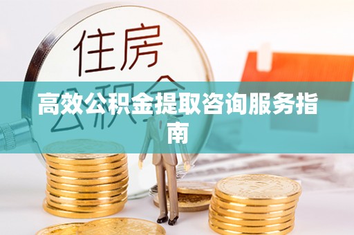 满洲里高效公积金提取咨询服务指南