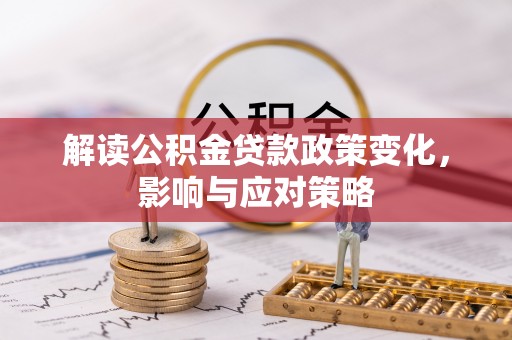 满洲里解读公积金贷款政策变化，影响与应对策略