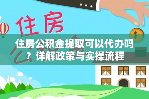 满洲里住房公积金提取可以代办吗？详解政策与实操流程