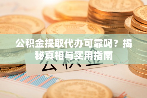 满洲里公积金提取代办可靠吗？揭秘真相与实用指南