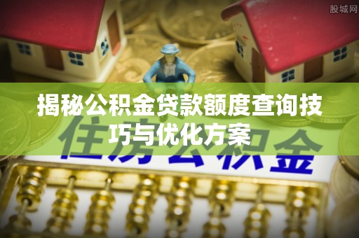 满洲里揭秘公积金贷款额度查询技巧与优化方案