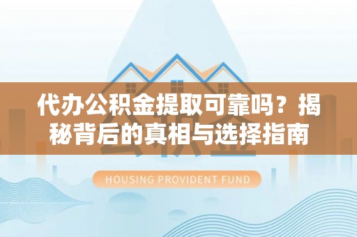 满洲里代办公积金提取可靠吗？揭秘背后的真相与选择指南