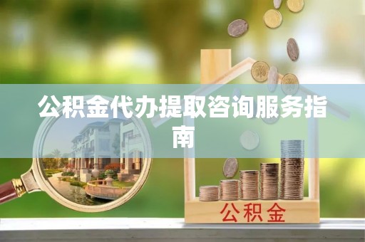 满洲里公积金代办提取咨询服务指南