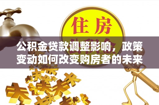 满洲里公积金贷款调整影响，政策变动如何改变购房者的未来？
