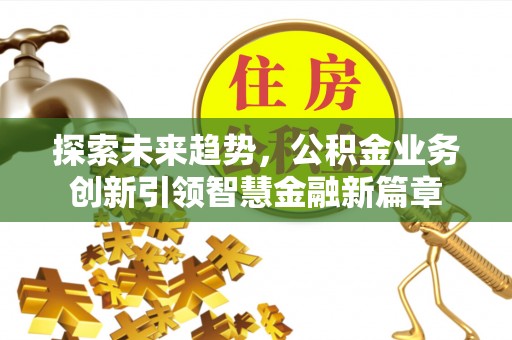 满洲里探索未来趋势，公积金业务创新引领智慧金融新篇章