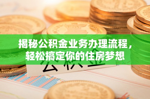 满洲里揭秘公积金业务办理流程，轻松搞定你的住房梦想