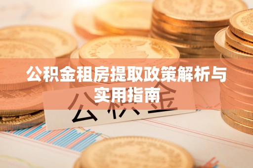 满洲里公积金租房提取政策解析与实用指南