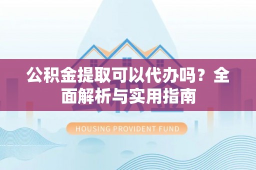 满洲里公积金提取可以代办吗？全面解析与实用指南