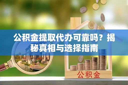 满洲里公积金提取代办可靠吗？揭秘真相与选择指南