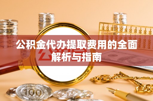 满洲里公积金代办提取费用的全面解析与指南