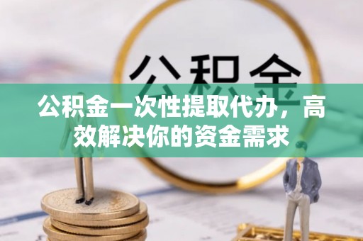 满洲里公积金一次性提取代办，高效解决你的资金需求