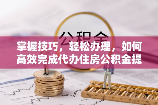 满洲里掌握技巧，轻松办理，如何高效完成代办住房公积金提取