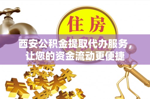 满洲里西安公积金提取代办服务，让您的资金流动更便捷
