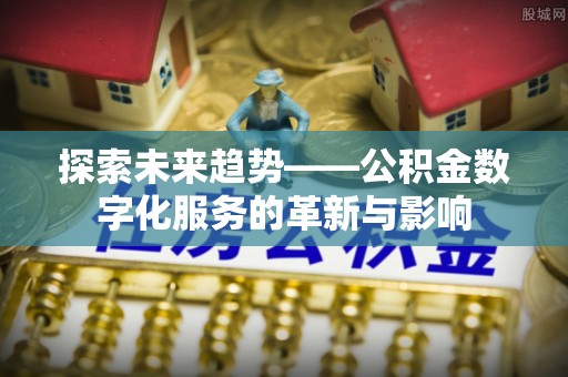 满洲里探索未来趋势——公积金数字化服务的革新与影响