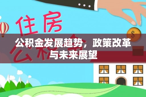 满洲里公积金发展趋势，政策改革与未来展望