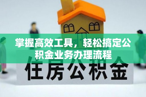 满洲里掌握高效工具，轻松搞定公积金业务办理流程