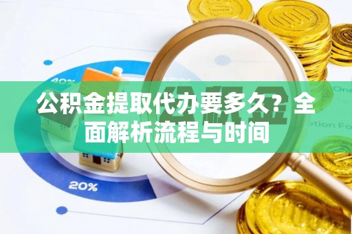 满洲里公积金提取代办要多久？全面解析流程与时间