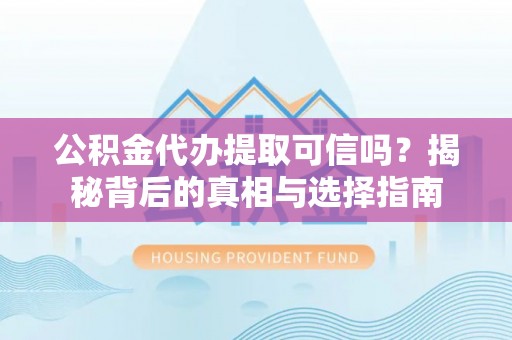 满洲里公积金代办提取可信吗？揭秘背后的真相与选择指南