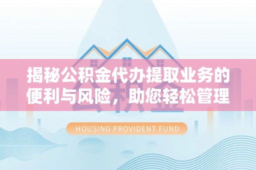 满洲里揭秘公积金代办提取业务的便利与风险，助您轻松管理财务