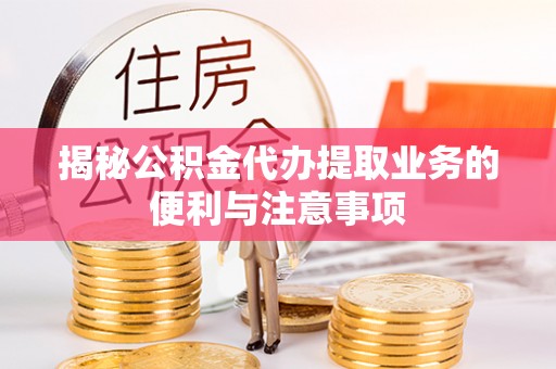 满洲里揭秘公积金代办提取业务的便利与注意事项
