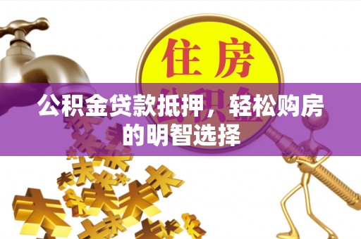 满洲里公积金贷款抵押，轻松购房的明智选择