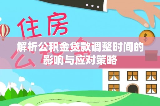 满洲里解析公积金贷款调整时间的影响与应对策略
