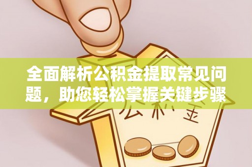 满洲里全面解析公积金提取常见问题，助您轻松掌握关键步骤与技巧