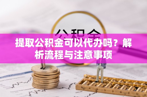 满洲里提取公积金可以代办吗？解析流程与注意事项
