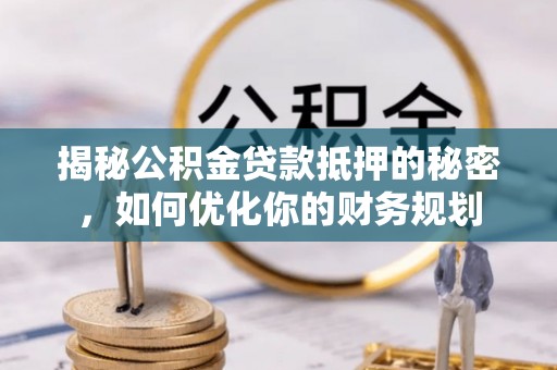 满洲里揭秘公积金贷款抵押的秘密，如何优化你的财务规划