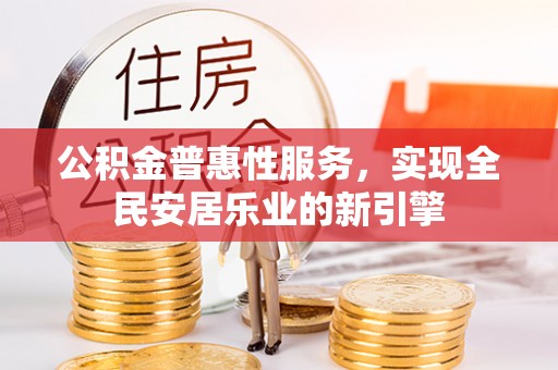 满洲里公积金普惠性服务，实现全民安居乐业的新引擎