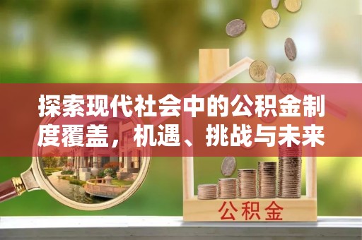 满洲里探索现代社会中的公积金制度覆盖，机遇、挑战与未来展望