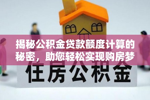 满洲里揭秘公积金贷款额度计算的秘密，助您轻松实现购房梦想