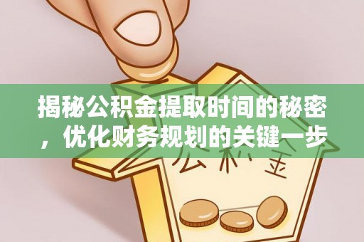 满洲里揭秘公积金提取时间的秘密，优化财务规划的关键一步