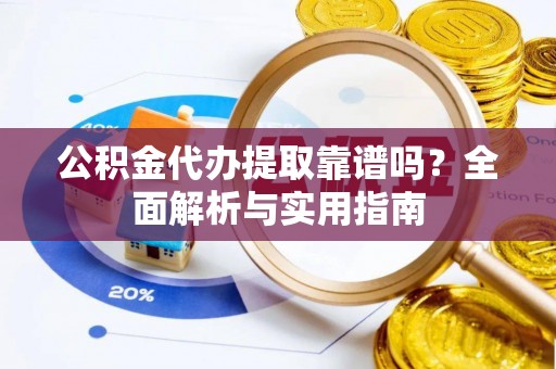 满洲里公积金代办提取靠谱吗？全面解析与实用指南