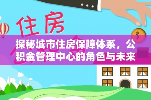 满洲里探秘城市住房保障体系，公积金管理中心的角色与未来
